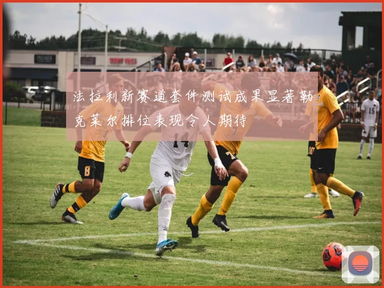 法拉利新赛道套件测试成果显著勒克莱尔排位表现令人期待
