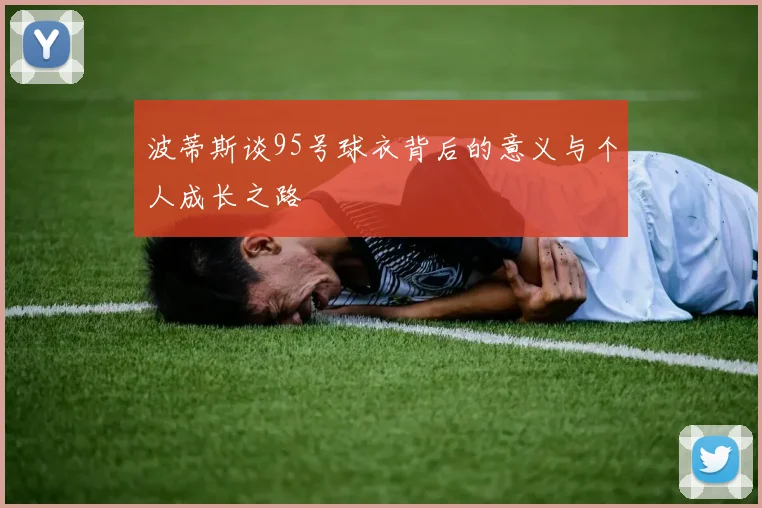 波蒂斯谈95号球衣背后的意义与个人成长之路