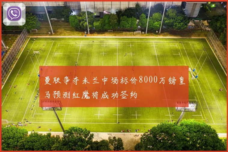 曼联争夺米兰中场标价8000万镑皇马预测红魔将成功签约