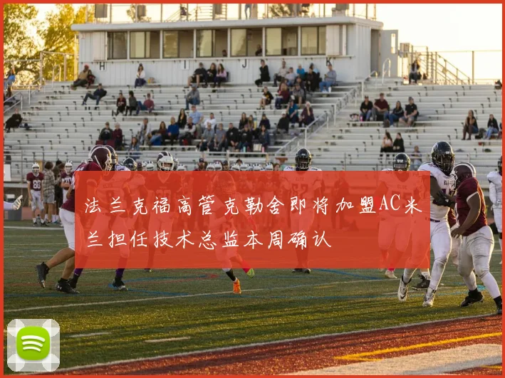 法兰克福高管克勒舍即将加盟AC米兰担任技术总监本周确认