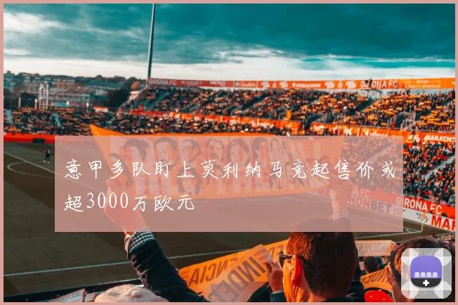 意甲多队盯上莫利纳马竞起售价或超3000万欧元