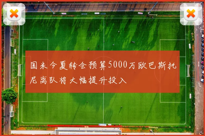国米今夏转会预算5000万欧巴斯托尼离队将大幅提升投入